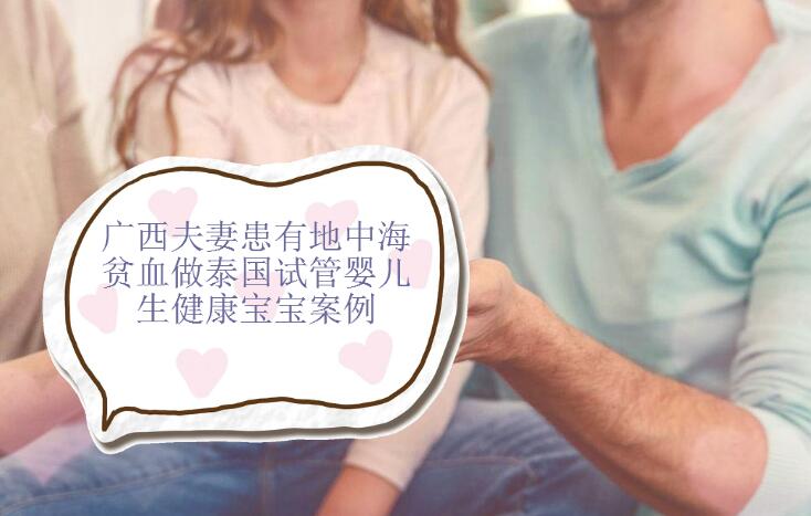 广西夫妻患有地中海贫血做泰国试管婴儿生健康宝宝案例